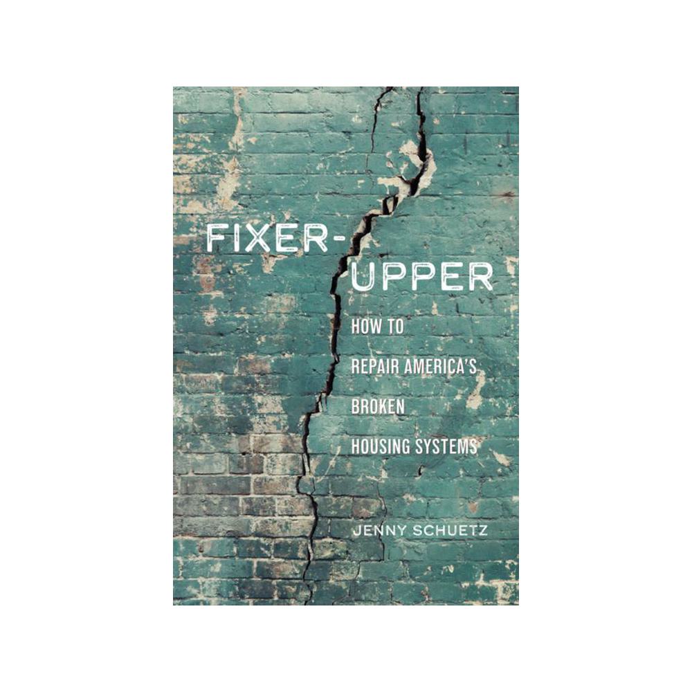 Schuetz, Fixer-Upper: How to Repair America's Broken Housing Systems, 9780815739289, Brookings Institution Press, 2022, Political Science, Books